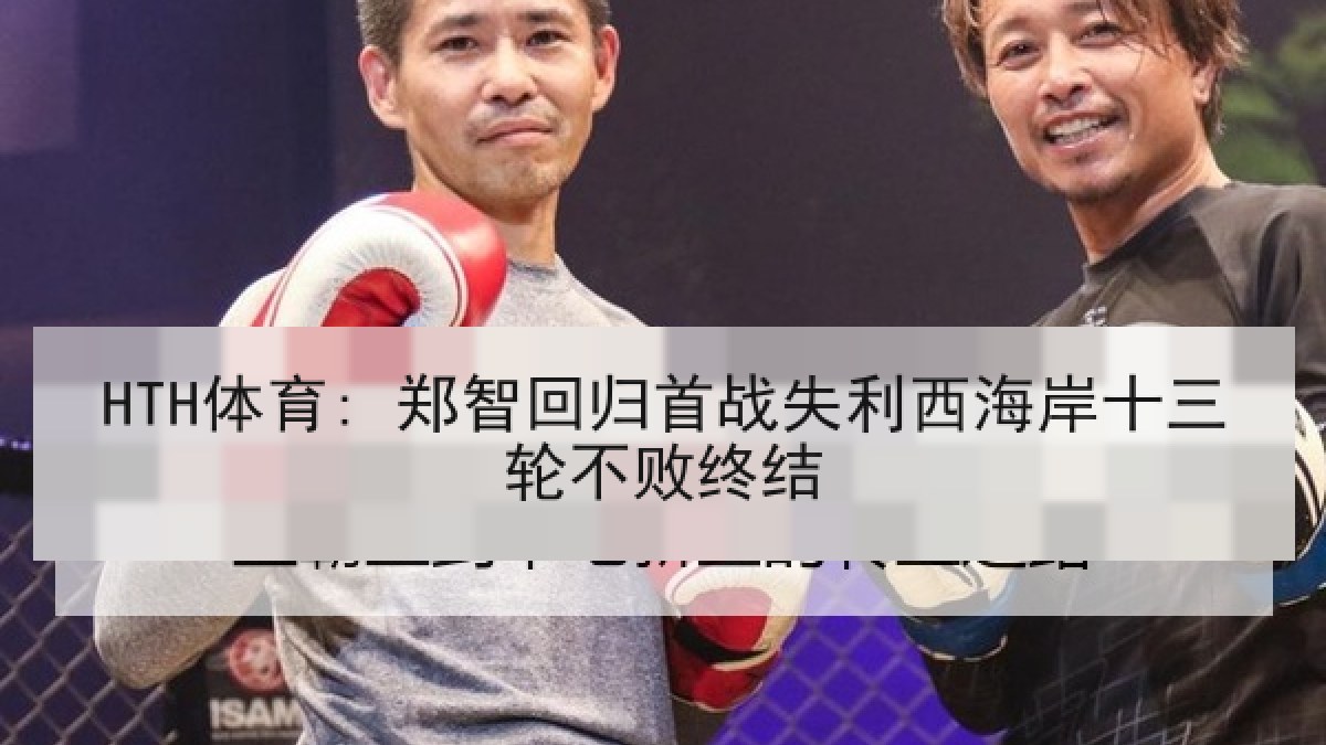 HTH体育: 郑智回归首战失利西海岸十三轮不败终结