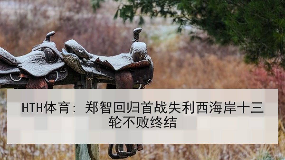 HTH体育: 郑智回归首战失利西海岸十三轮不败终结