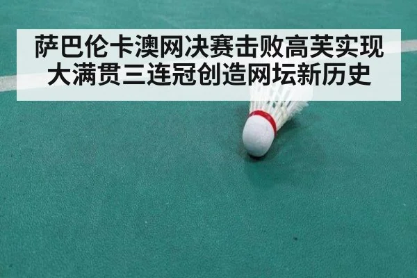 萨巴伦卡澳网决赛击败高芙实现大满贯三连冠创造网坛新历史