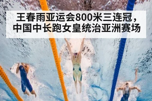 王春雨亚运会800米三连冠，中国中长跑女皇统治亚洲赛场