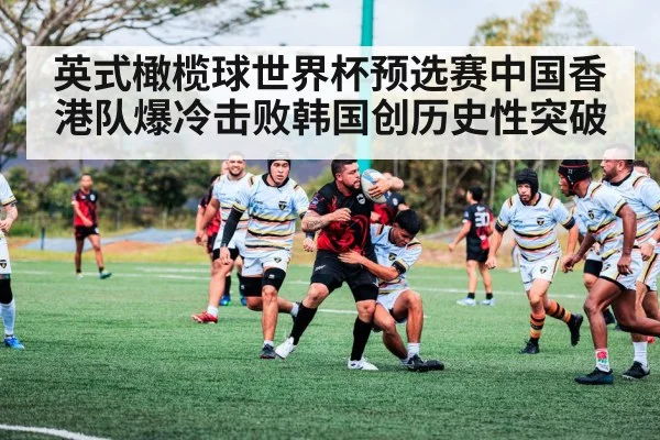 英式橄榄球世界杯预选赛中国香港队爆冷击败韩国创历史性突破