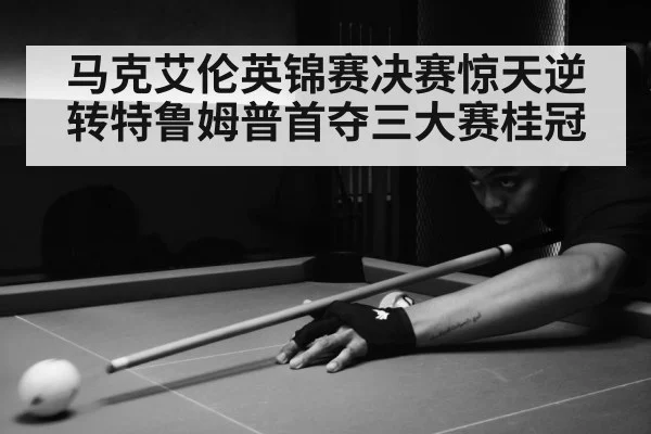 马克艾伦英锦赛决赛惊天逆转特鲁姆普首夺三大赛桂冠