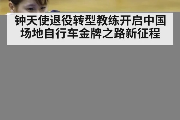 钟天使退役转型教练开启中国场地自行车金牌之路新征程